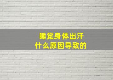 睡觉身体出汗什么原因导致的