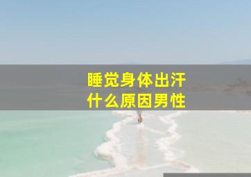 睡觉身体出汗什么原因男性