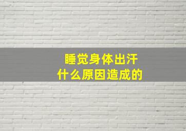 睡觉身体出汗什么原因造成的