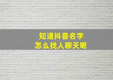 知道抖音名字怎么找人聊天呢