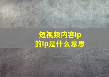 短视频内容ip的ip是什么意思