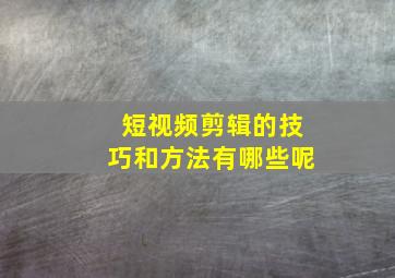 短视频剪辑的技巧和方法有哪些呢