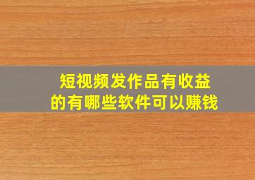 短视频发作品有收益的有哪些软件可以赚钱