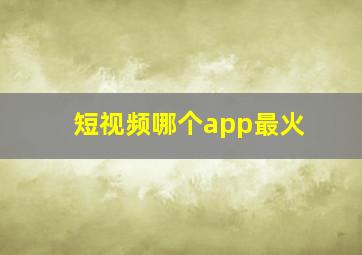 短视频哪个app最火