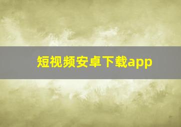 短视频安卓下载app