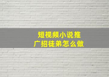 短视频小说推广招徒弟怎么做