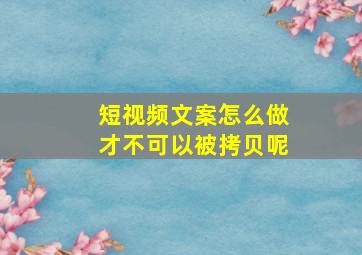 短视频文案怎么做才不可以被拷贝呢