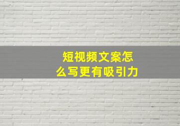 短视频文案怎么写更有吸引力