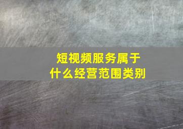 短视频服务属于什么经营范围类别