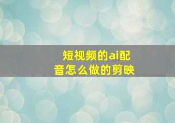 短视频的ai配音怎么做的剪映