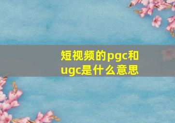 短视频的pgc和ugc是什么意思