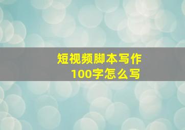 短视频脚本写作100字怎么写