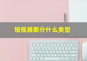 短视频都分什么类型