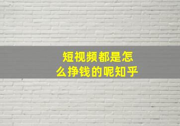 短视频都是怎么挣钱的呢知乎