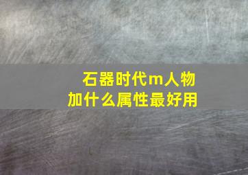 石器时代m人物加什么属性最好用