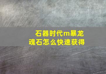 石器时代m暴龙魂石怎么快速获得