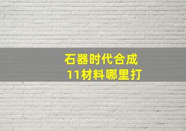 石器时代合成11材料哪里打