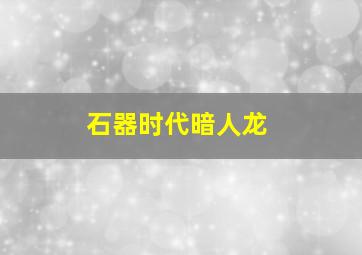 石器时代暗人龙