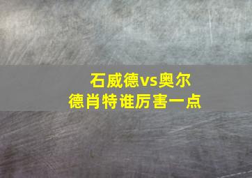 石威德vs奥尔德肖特谁厉害一点