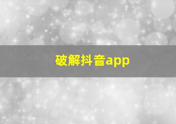 破解抖音app