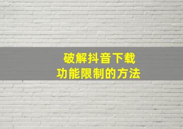 破解抖音下载功能限制的方法