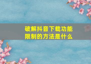 破解抖音下载功能限制的方法是什么