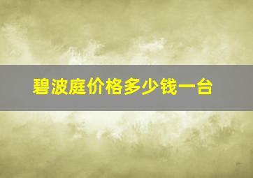 碧波庭价格多少钱一台