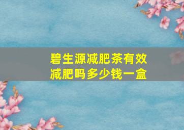 碧生源减肥茶有效减肥吗多少钱一盒