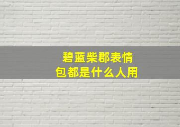 碧蓝柴郡表情包都是什么人用