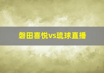 磐田喜悦vs琉球直播