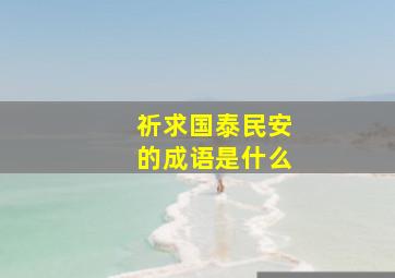 祈求国泰民安的成语是什么