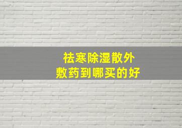 祛寒除湿散外敷药到哪买的好