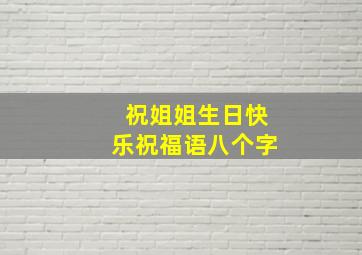 祝姐姐生日快乐祝福语八个字