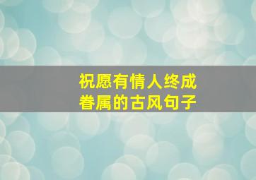 祝愿有情人终成眷属的古风句子