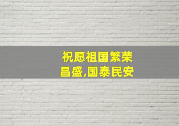 祝愿祖国繁荣昌盛,国泰民安