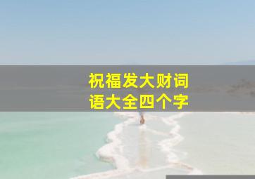 祝福发大财词语大全四个字