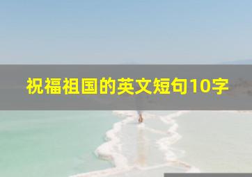 祝福祖国的英文短句10字