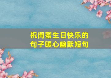 祝闺蜜生日快乐的句子暖心幽默短句