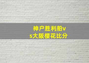 神户胜利船vs大阪樱花比分