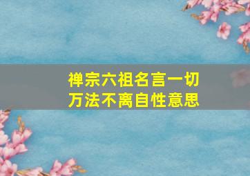 禅宗六祖名言一切万法不离自性意思