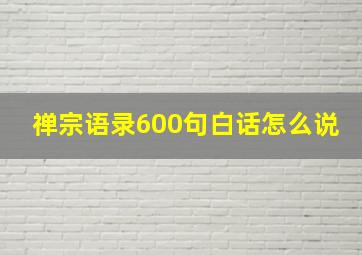 禅宗语录600句白话怎么说