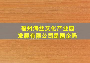 福州海丝文化产业园发展有限公司是国企吗