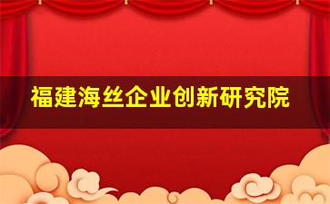 福建海丝企业创新研究院