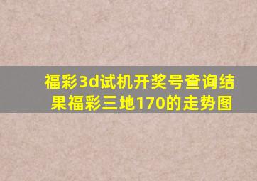 福彩3d试机开奖号查询结果福彩三地170的走势图