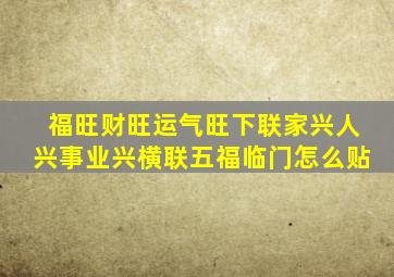 福旺财旺运气旺下联家兴人兴事业兴横联五福临门怎么贴