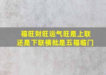 福旺财旺运气旺是上联还是下联横批是五福临门