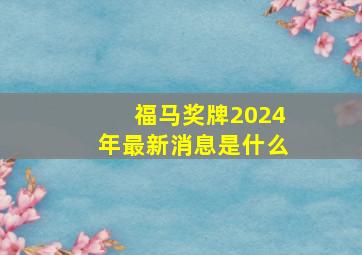 福马奖牌2024年最新消息是什么