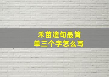 禾苗造句最简单三个字怎么写