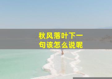 秋风落叶下一句该怎么说呢