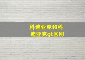 科迪亚克和科迪亚克gt区别